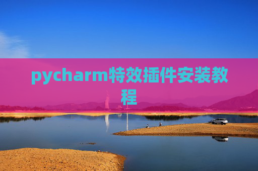 pycharm特效插件安装教程 pycharm特效插件安装教程